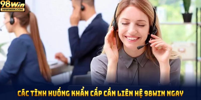 Các tình huống khẩn cấp cần liên hệ 98Win ngay