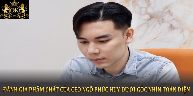 Đánh giá phẩm chất của CEO Ngô Phúc Huy dưới góc nhìn toàn diện