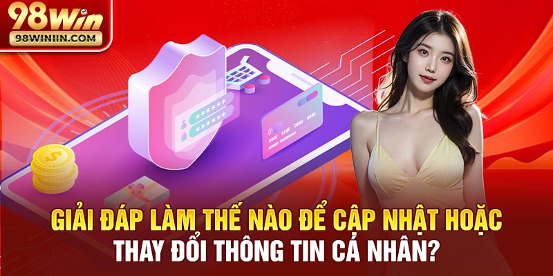Giải đáp làm thế nào để cập nhật hoặc thay đổi thông tin cá nhân?