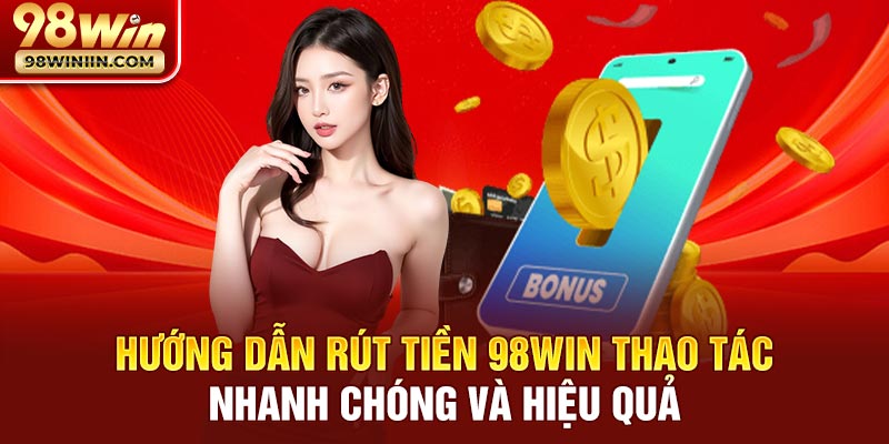 Hướng dẫn rút tiền 98win thao tác nhanh chóng và hiệu quả