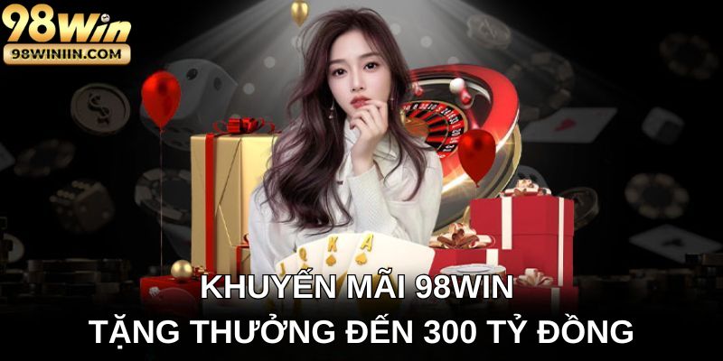 Khuyến mãi 98win tặng thưởng đến 300 tỷ đồng