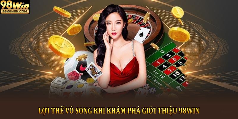 Lợi thế vô song khi khám phá giới thiệu 98win
