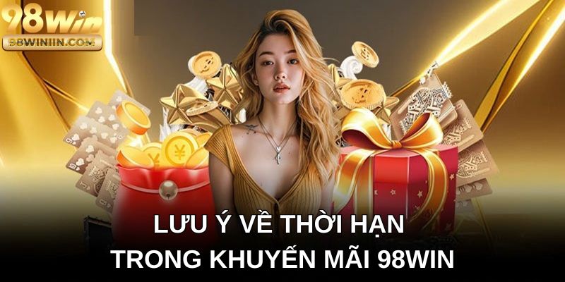 Lưu ý về thời hạn trong khuyến mãi 98win