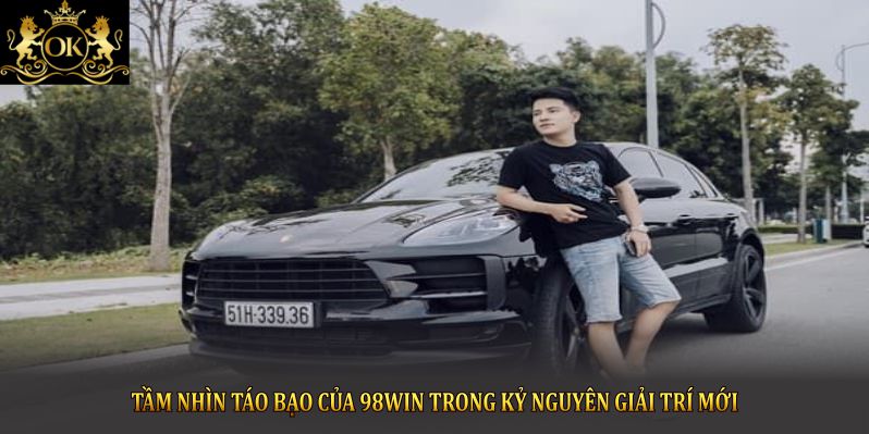 Tầm nhìn táo bạo của 98Win trong kỷ nguyên giải trí mới