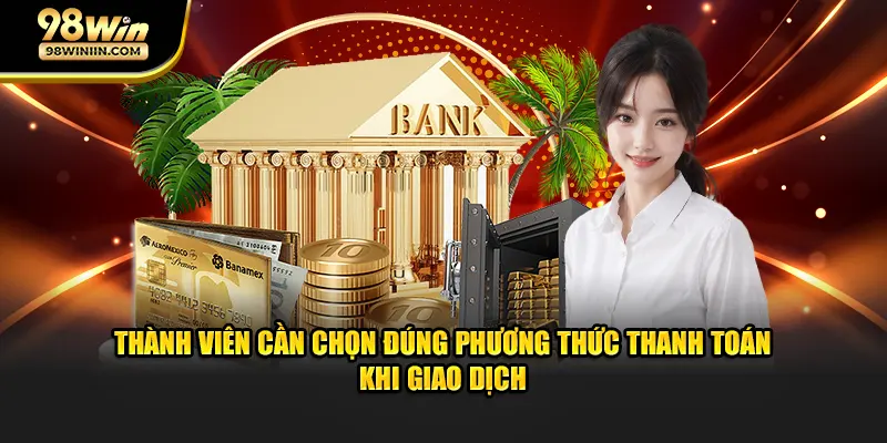 Thành viên cần chọn đúng phương thức thanh toán khi giao dịch