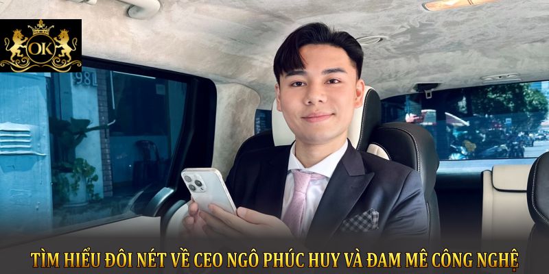 Tìm hiểu đôi nét về CEO Ngô Phúc Huy và đam mê công nghệ