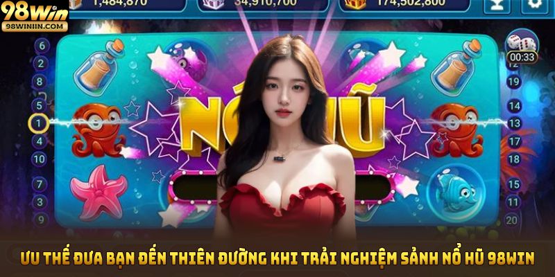 Ưu thế đưa bạn đến thiên đường khi trải nghiệm sảnh nổ hũ 98win
