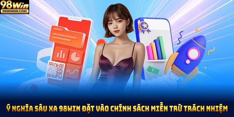 Ý nghĩa sâu xa 98Win đặt vào chính sách miễn trừ trách nhiệm